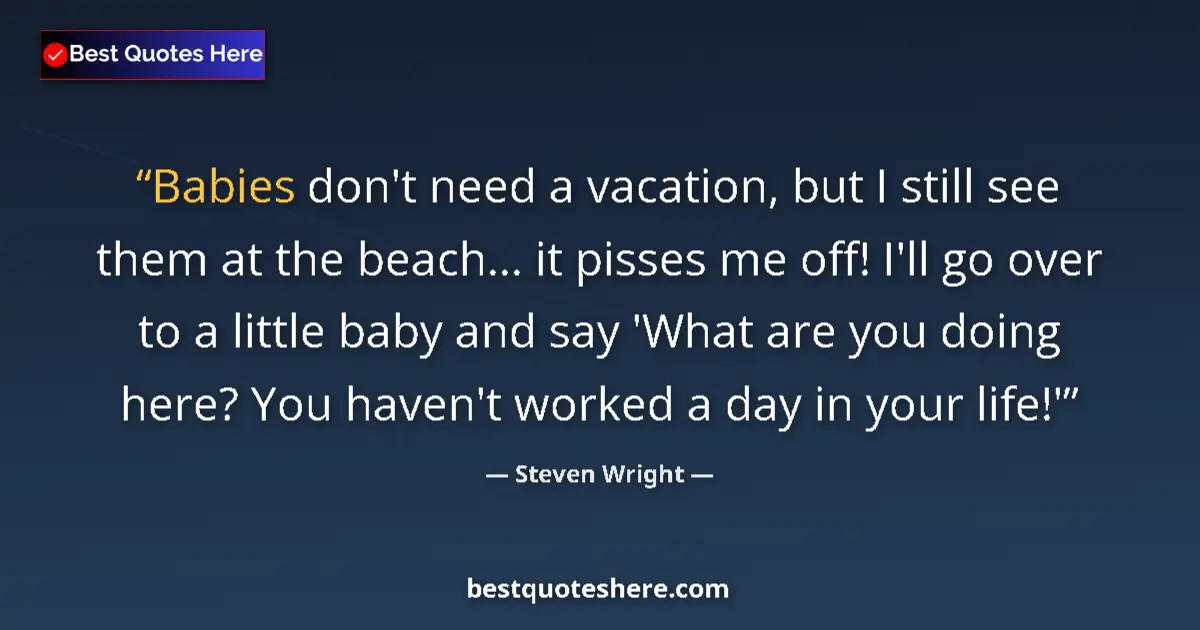 Quote by Steven Wright: Babies don't need a vacation, but I still see them