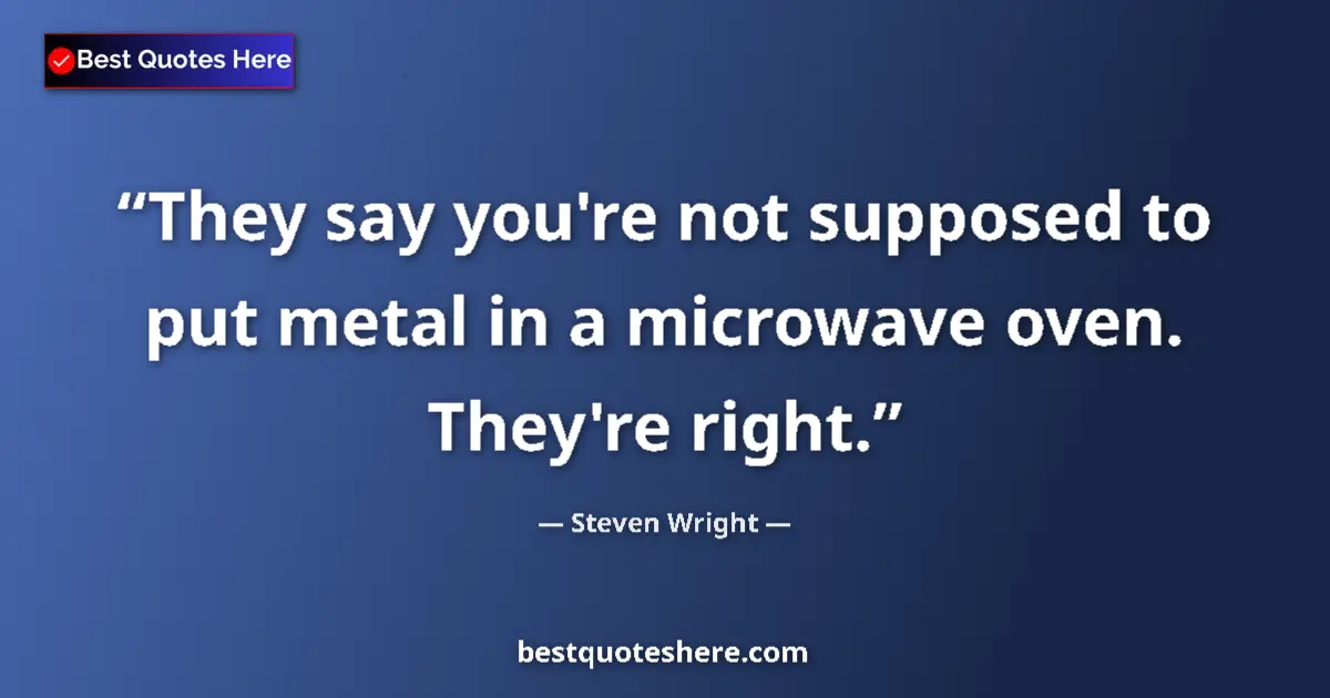 Quote by Steven Wright: They say you're not supposed to put metal in a mic