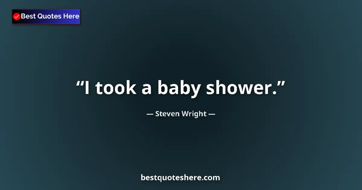 Quote by Steven Wright: I took a baby shower....