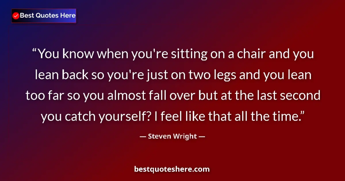 Quote by Steven Wright: You know when you're sitting on a chair and you le