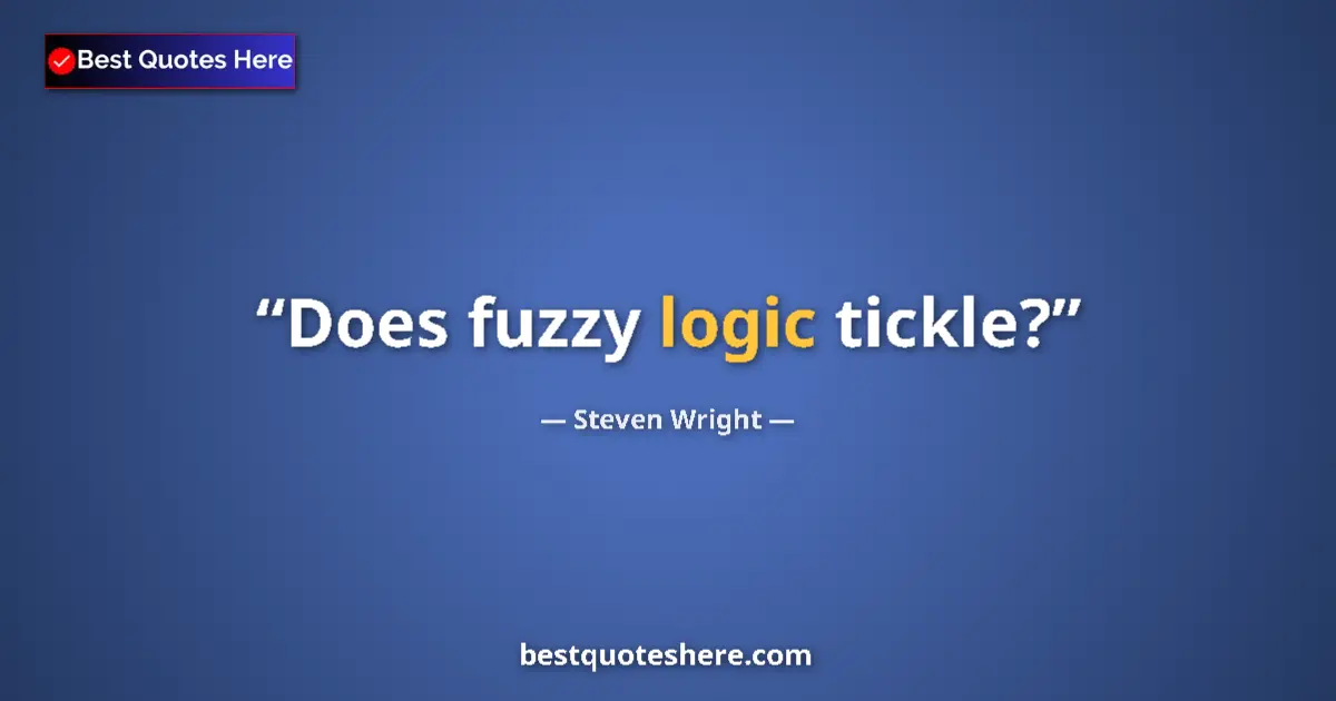 Quote by Steven Wright: Does fuzzy logic tickle?...