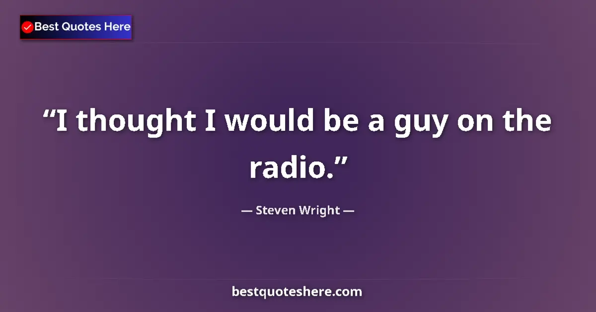 Image for the quote by Steven Wright: I thought I would be a guy on the radio....