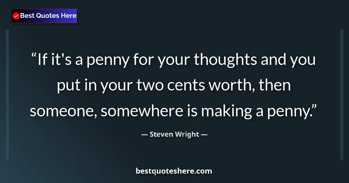 Quote by Steven Wright: If it's a penny for your thoughts and you put in your two cents worth, then someone, somewhere is ma...