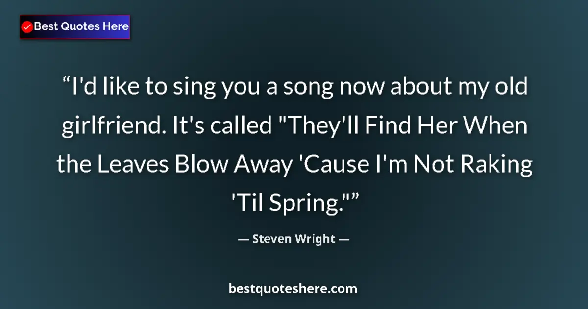 Quote by Steven Wright: I'd like to sing you a song now about my old girlf