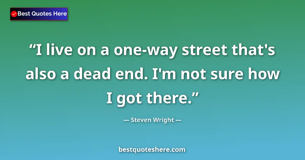 Steven Wright quote: "I live on a one-way street that's also a dead end. I'm not..."