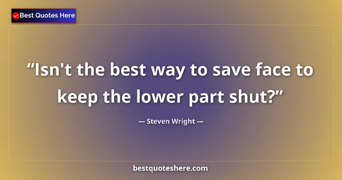 Quote by Steven Wright: Isn't the best way to save face to keep the lower 