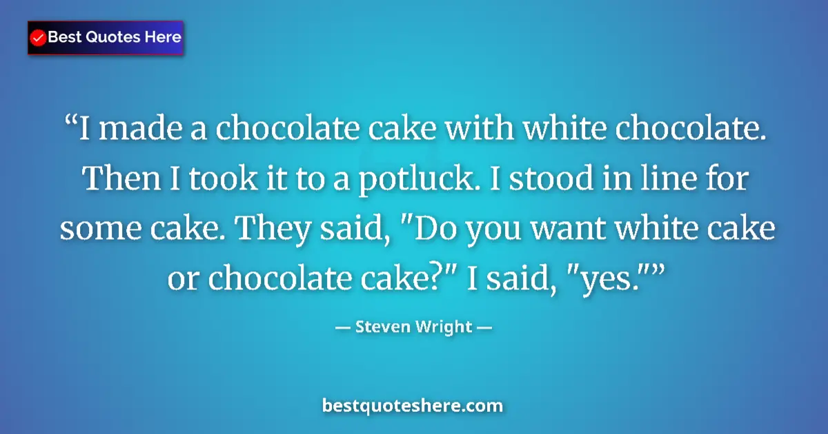 Quote by Steven Wright: I made a chocolate cake with white chocolate. Then I took it to a potluck. I stood in line for some ...