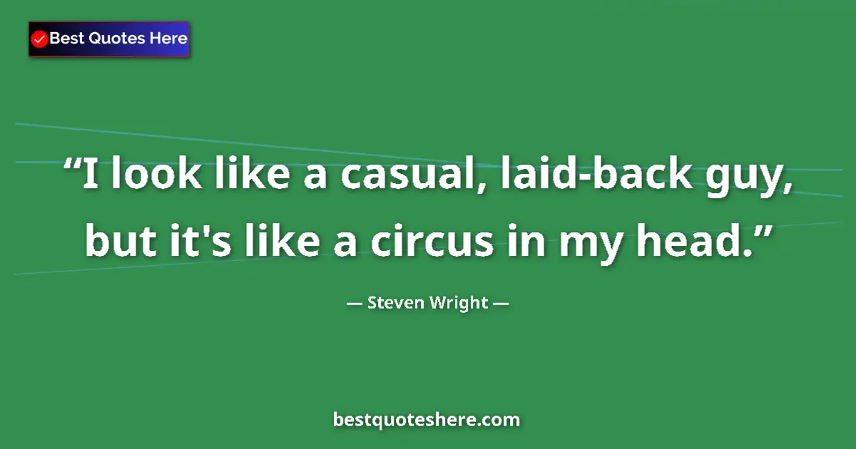 Quote by Steven Wright: I look like a casual, laid-back guy, but it's like a circus in my head....