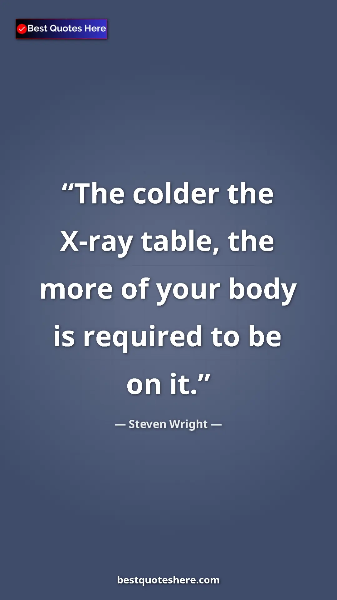 Pinterest quote poster by Steven Wright: "The colder the X-ray table, the more of your body is..."