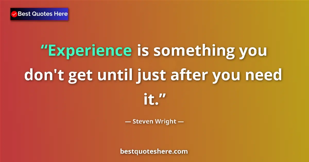 Image for the quote by Steven Wright: Experience is something you don't get until just after you need it....