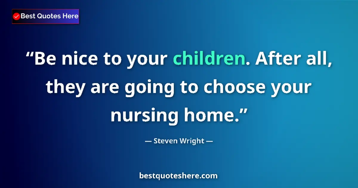 Steven Wright quote: "Be nice to your children. After all, they are going to..."