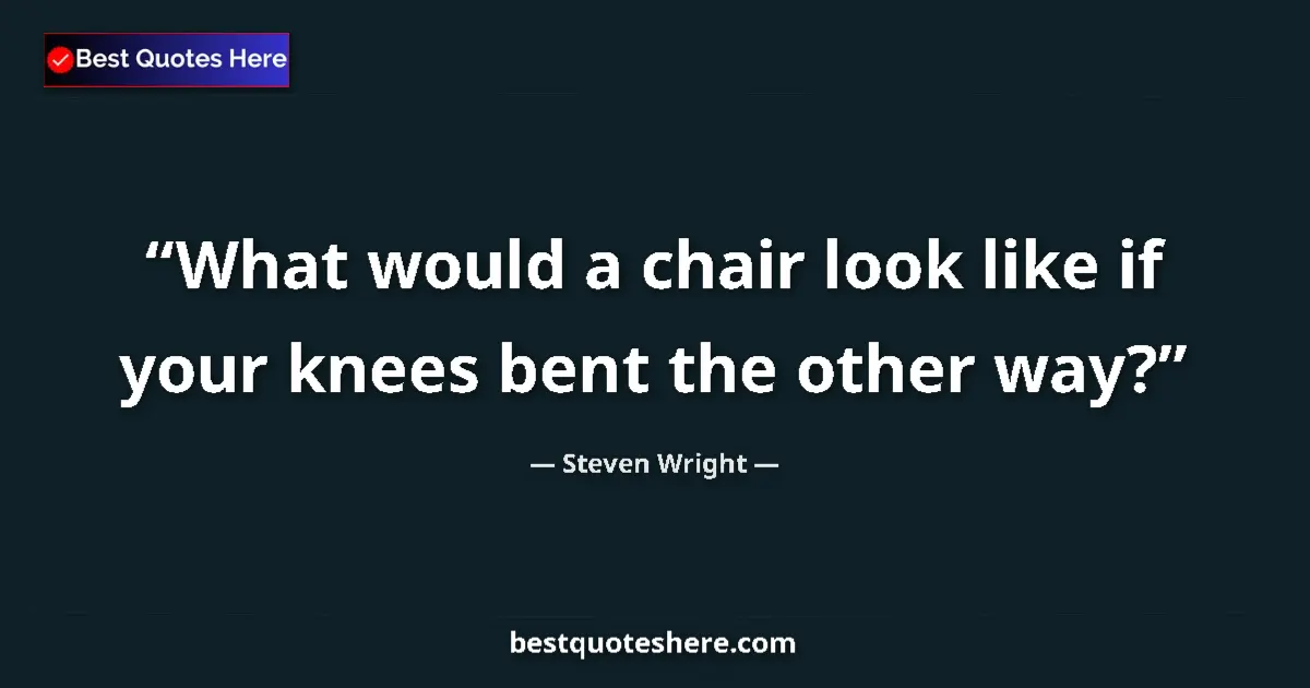Quote by Steven Wright: What would a chair look like if your knees bent the other way?...