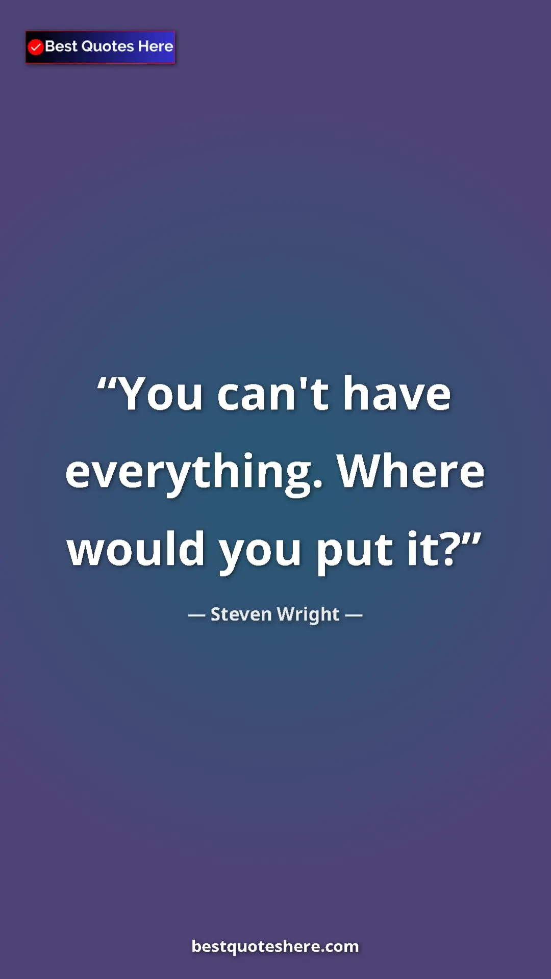 Pinterest quote poster by Steven Wright: "You can't have everything. Where would you put it?"