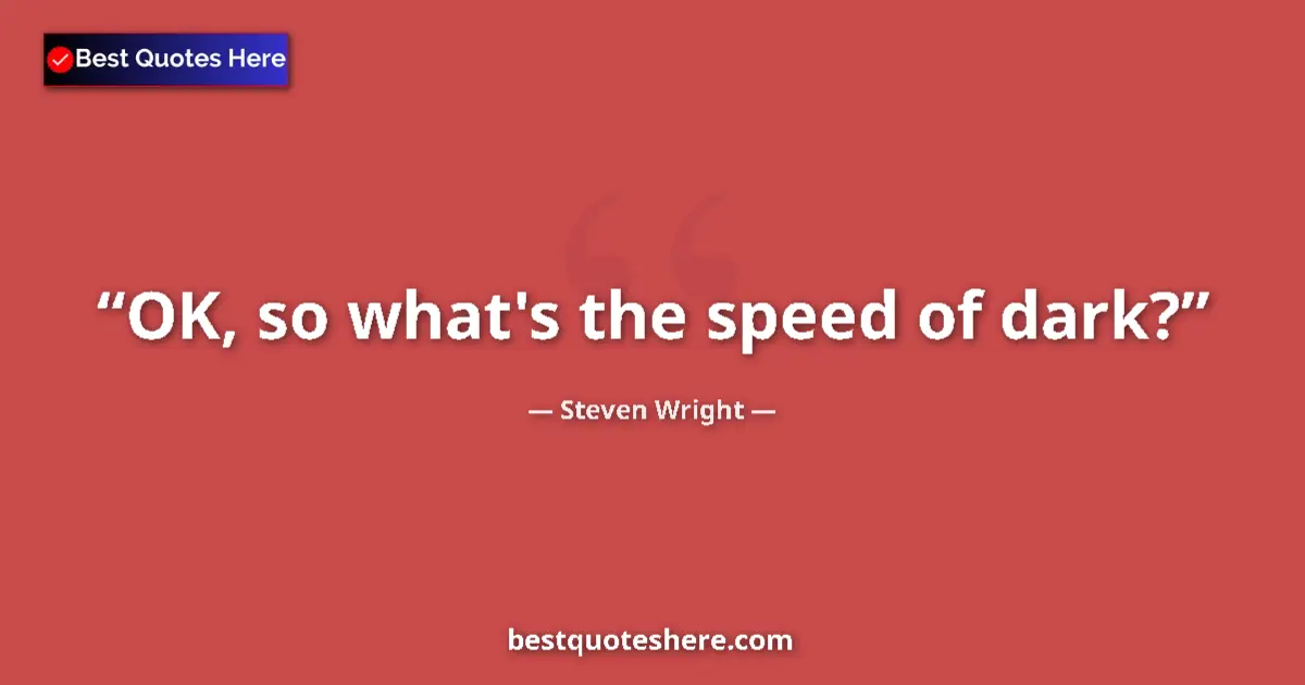 Quote by Steven Wright: OK, so what's the speed of dark?...