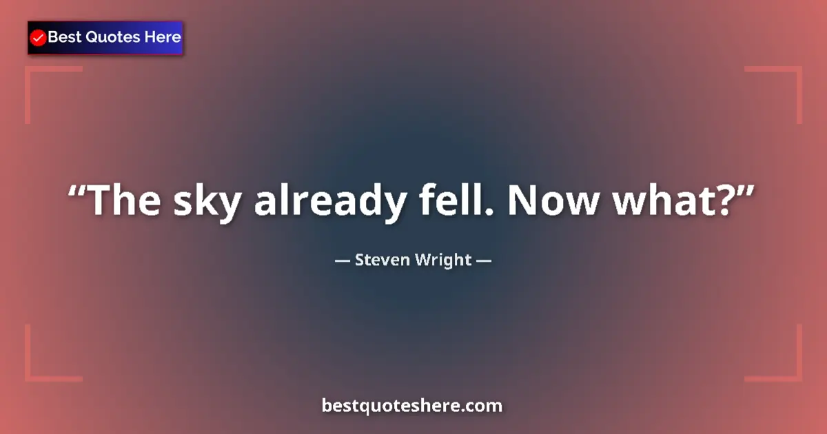 Quote by Steven Wright: The sky already fell. Now what?...