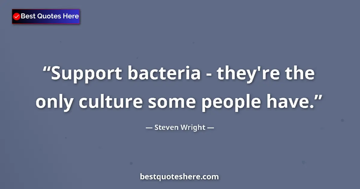 Quote by Steven Wright: Support bacteria - they're the only culture some people have....