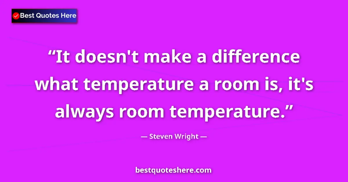Quote by Steven Wright: It doesn't make a difference what temperature a ro