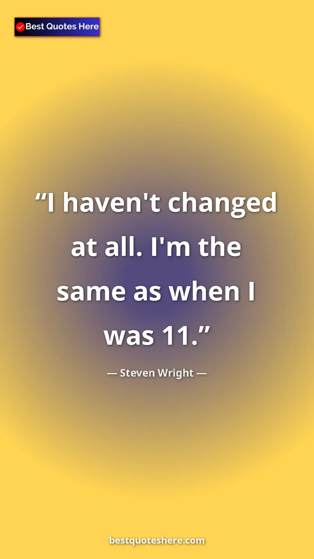 Pinterest quote poster by Steven Wright: "I haven't changed at all. I'm the same as when I was 11."