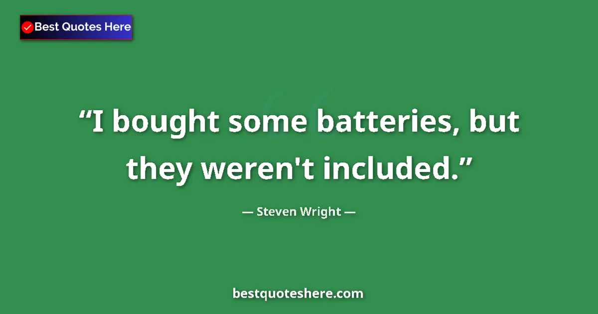 Quote by Steven Wright: I bought some batteries, but they weren't included....