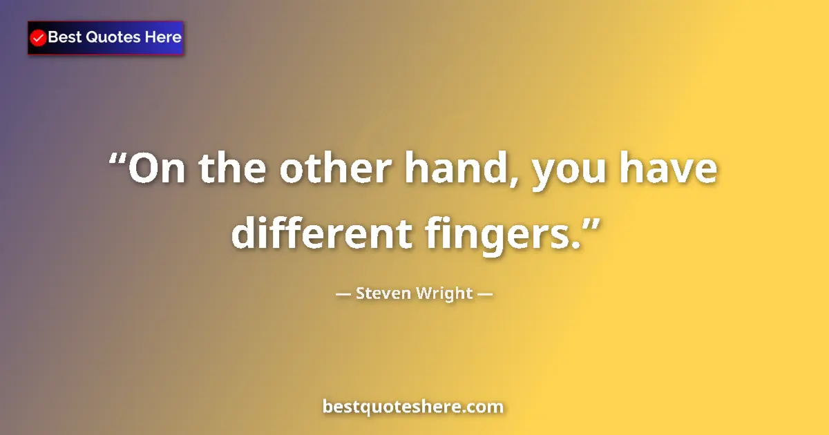 Quote by Steven Wright: On the other hand, you have different fingers....
