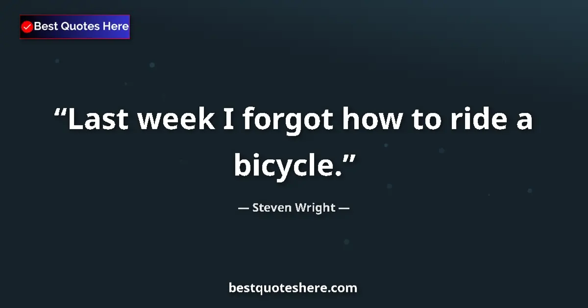 Quote by Steven Wright: Last week I forgot how to ride a bicycle....