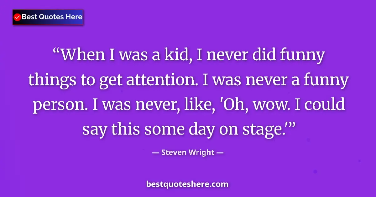 Quote by Steven Wright: When I was a kid, I never did funny things to get attention. I was never a funny person. I was never...