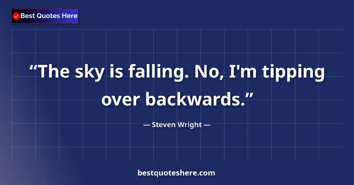 Steven Wright quote: "The sky is falling. No, I'm tipping over backwards."