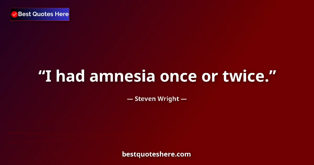 Quote by Steven Wright: I had amnesia once or twice....