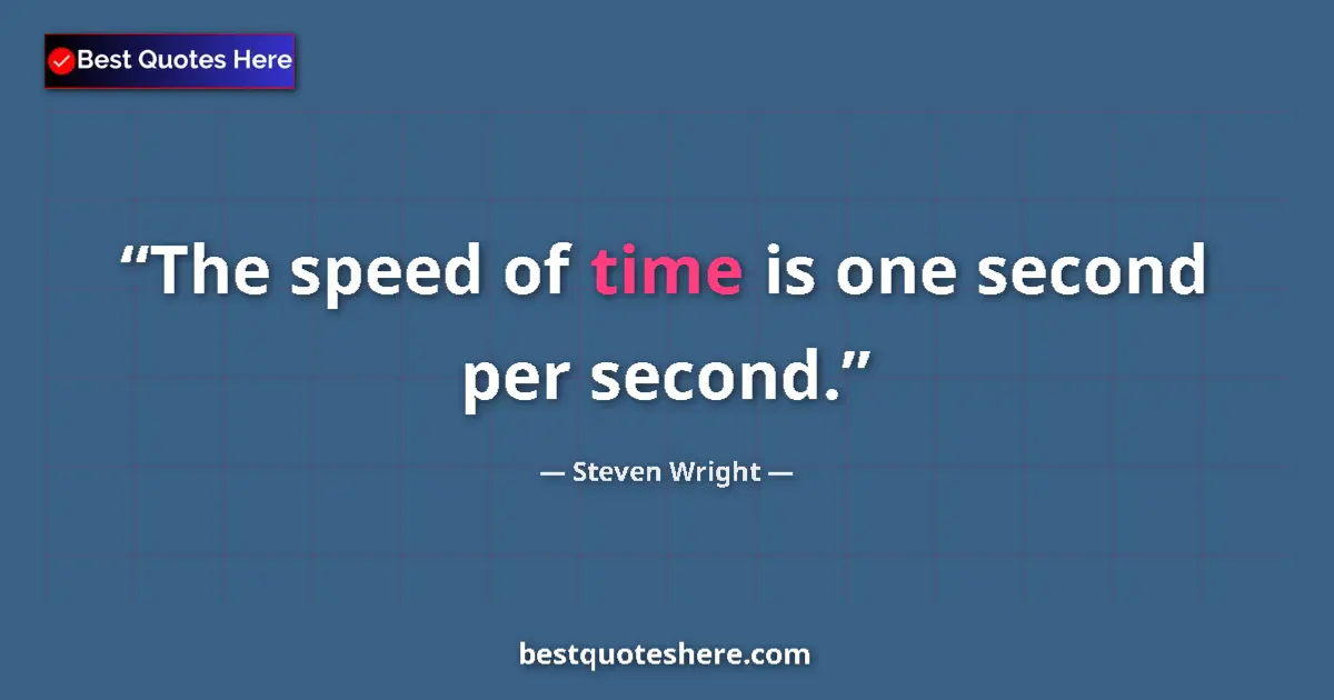 Quote by Steven Wright: The speed of time is one second per second.