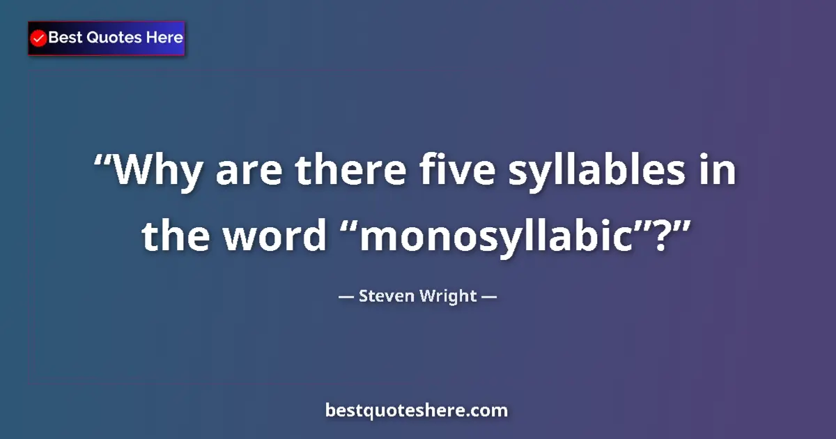 Quote by Steven Wright: Why are there five syllables in the word “monosyllabic”?...
