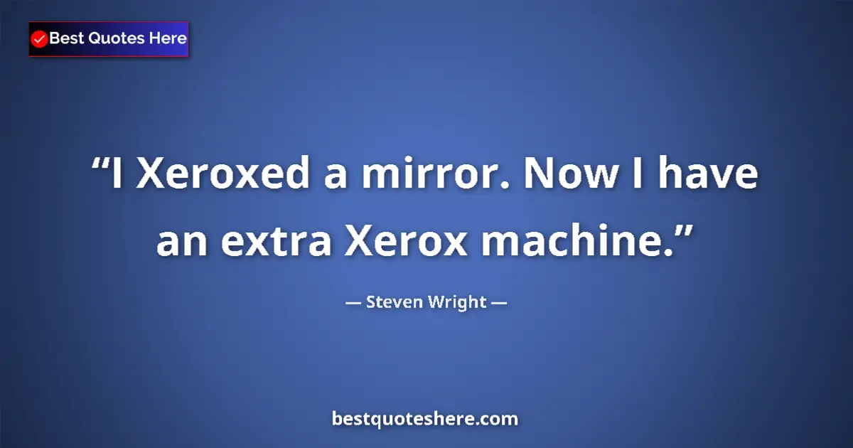 Steven Wright quote: "I Xeroxed a mirror. Now I have an extra Xerox machine."