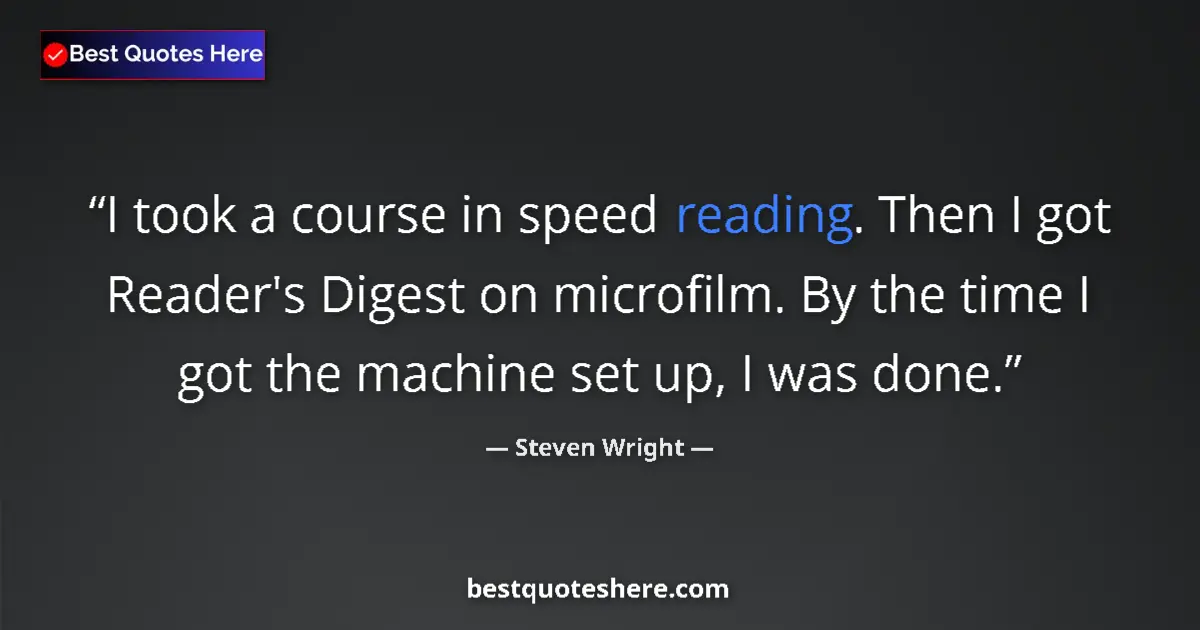 Quote by Steven Wright: I took a course in speed reading. Then I got Reader's Digest on microfilm. By the time I got the mac...