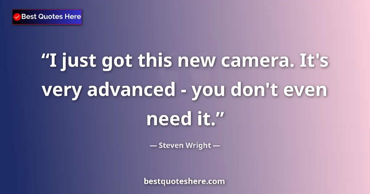Image for the quote by Steven Wright: I just got this new camera. It's very advanced - you don't even need it....