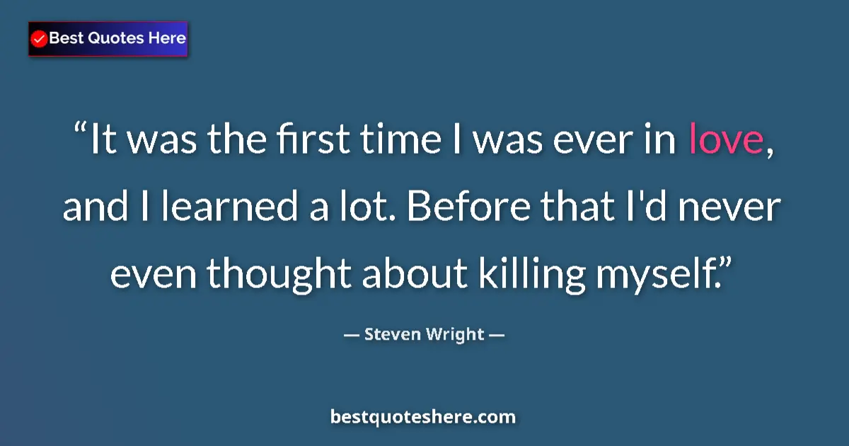 Quote by Steven Wright: It was the first time I was ever in love, and I le