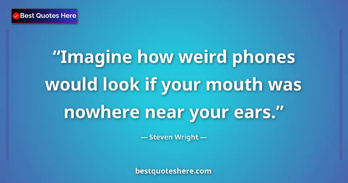 Steven Wright quote: "Imagine how weird phones would look if your mouth was..."