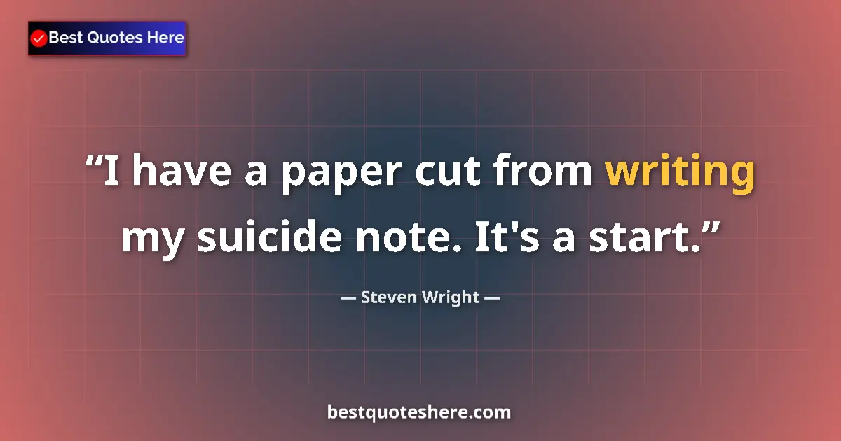 Quote by Steven Wright: I have a paper cut from writing my suicide note. I