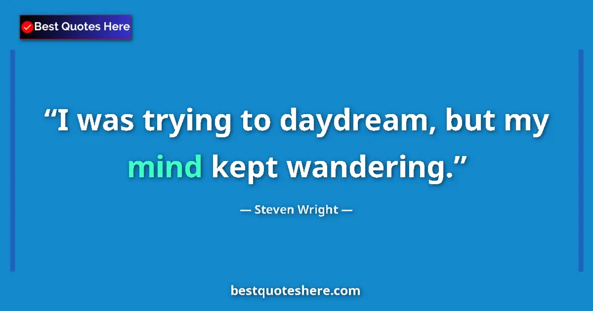 Quote by Steven Wright: I was trying to daydream, but my mind kept wandering....