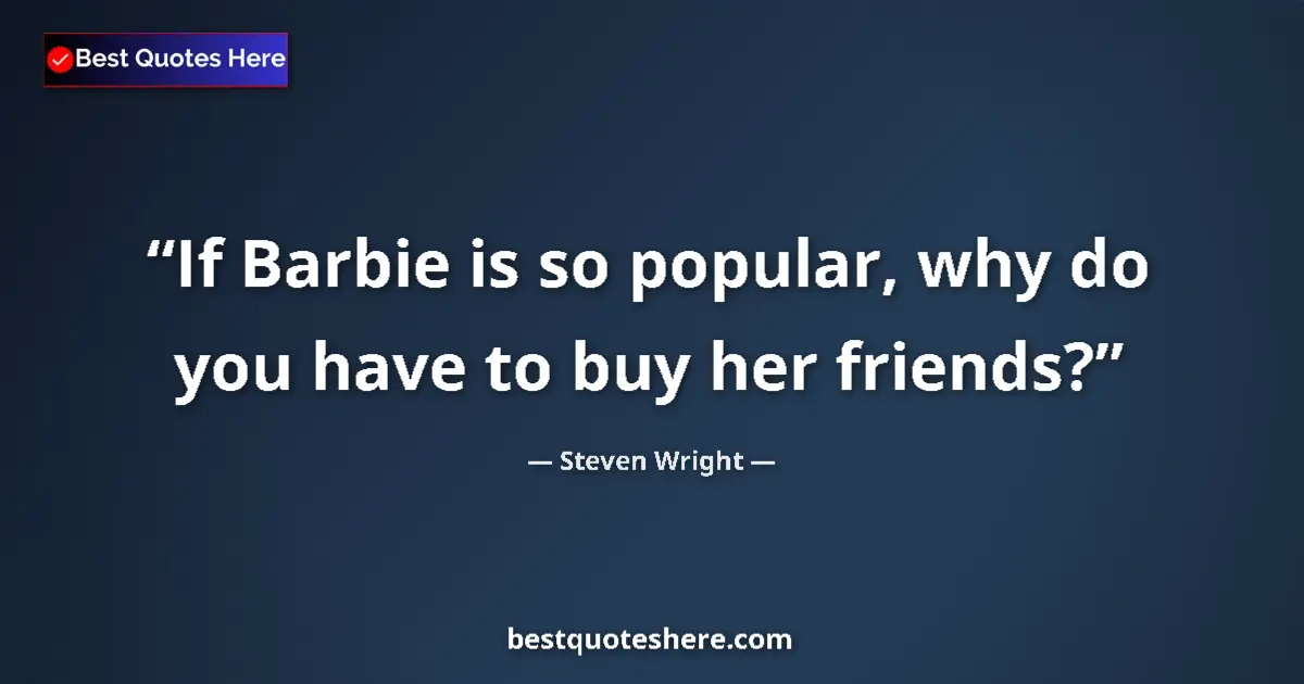 Image for the quote by Steven Wright: If Barbie is so popular, why do you have to buy her friends?...