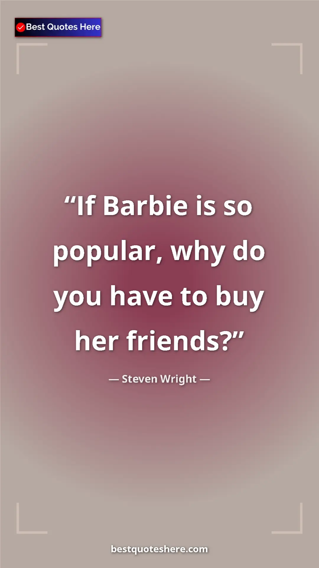 Pinterest quote poster by Steven Wright: "If Barbie is so popular, why do you have to buy her friends?"