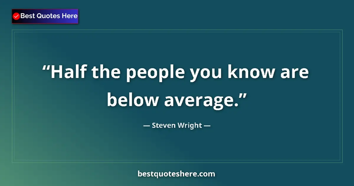 Quote by Steven Wright: Half the people you know are below average....