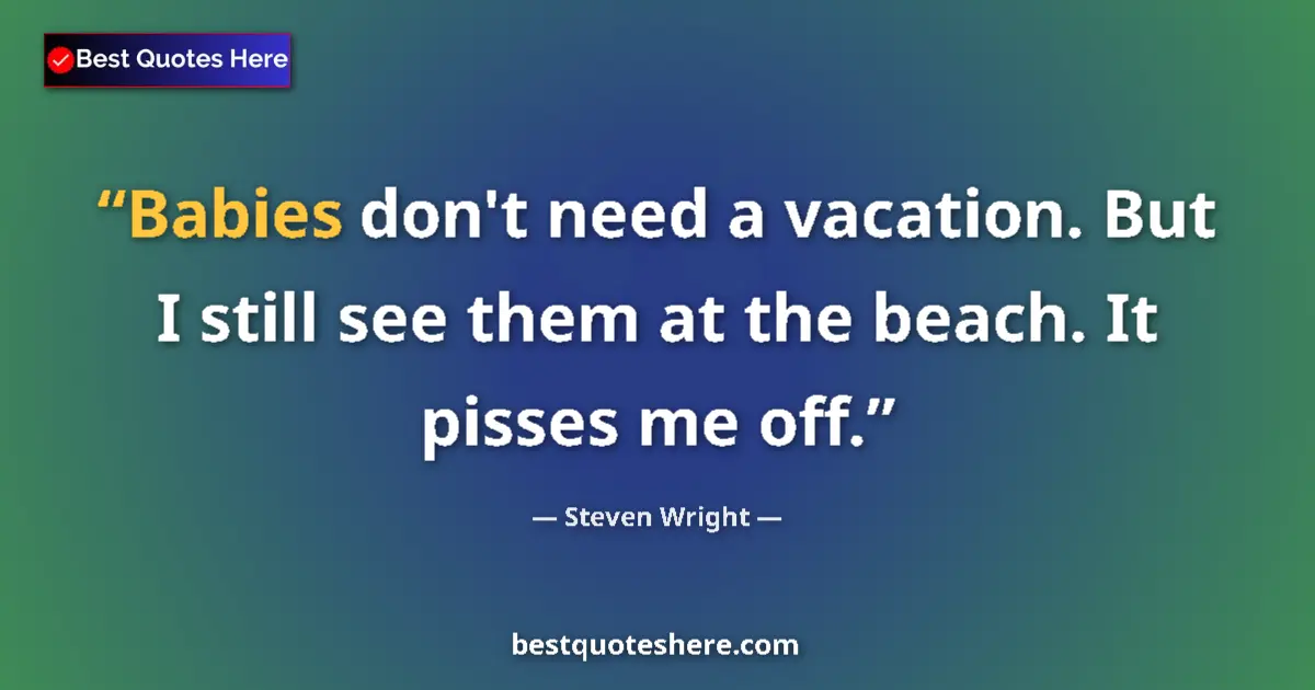 Quote by Steven Wright: Babies don't need a vacation. But I still see them
