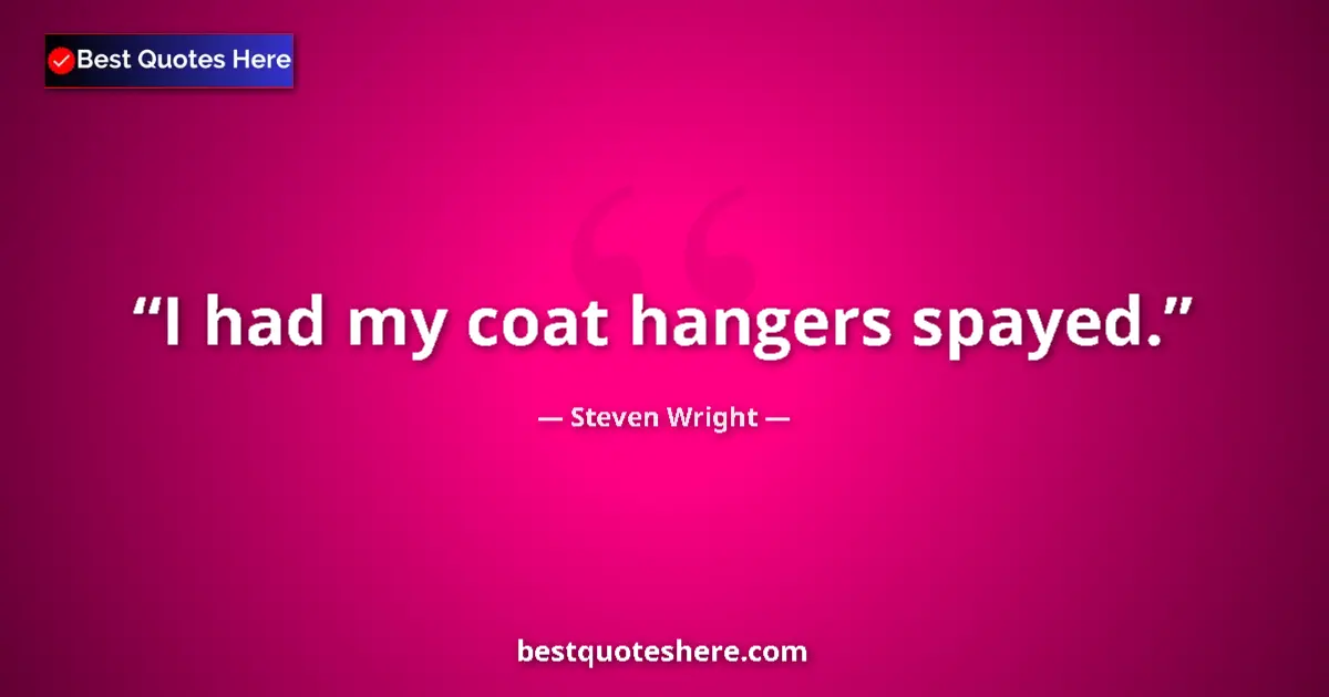 Quote by Steven Wright: I had my coat hangers spayed....