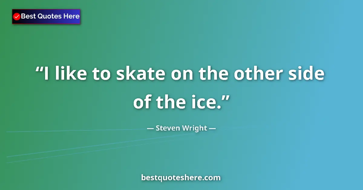 Quote by Steven Wright: I like to skate on the other side of the ice.