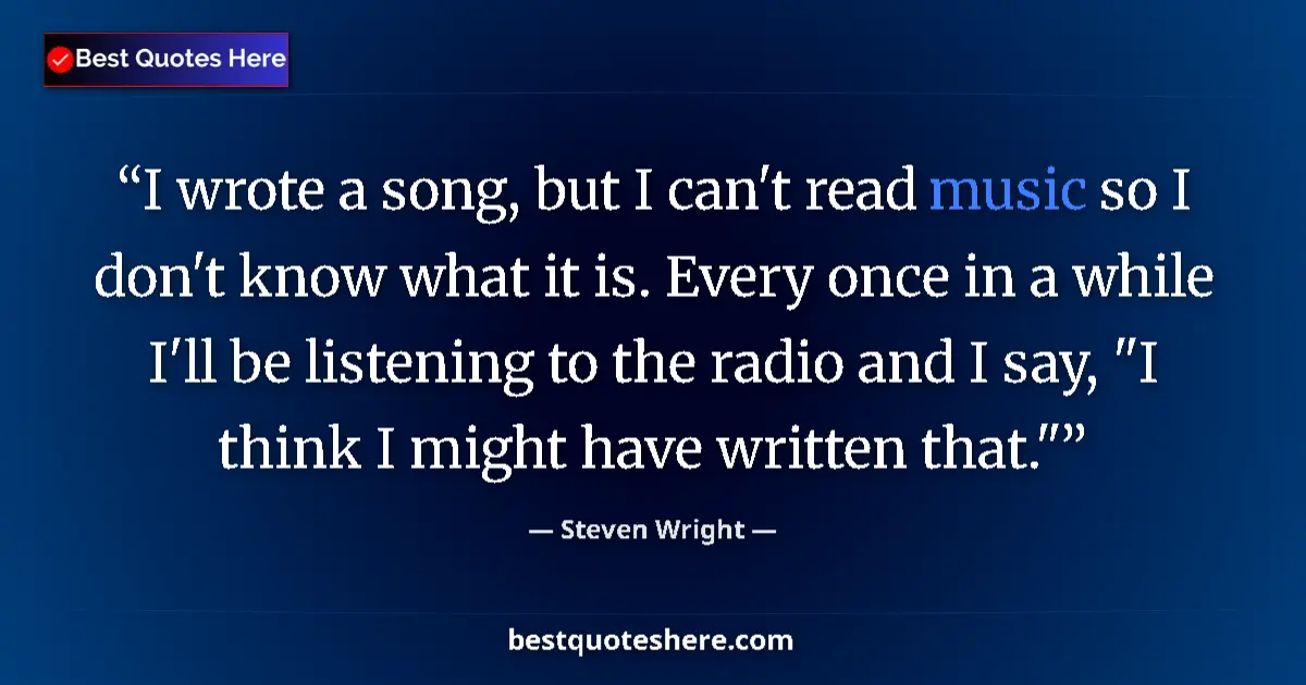 Steven Wright quote: "I wrote a song, but I can't read music so I don't know what..."