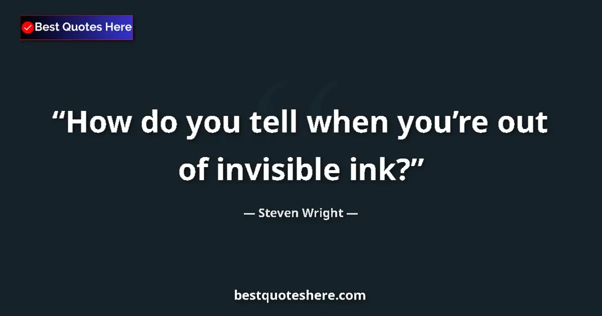 Quote by Steven Wright: How do you tell when you’re out of invisible ink?...