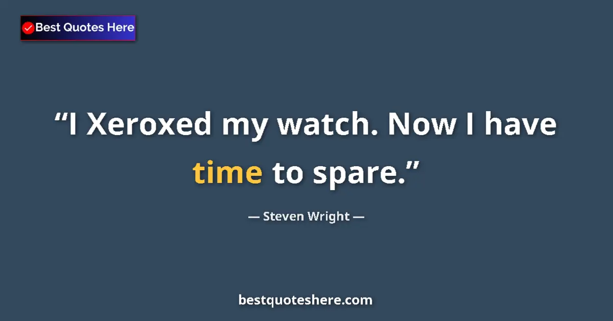 Quote by Steven Wright: I Xeroxed my watch. Now I have time to spare....