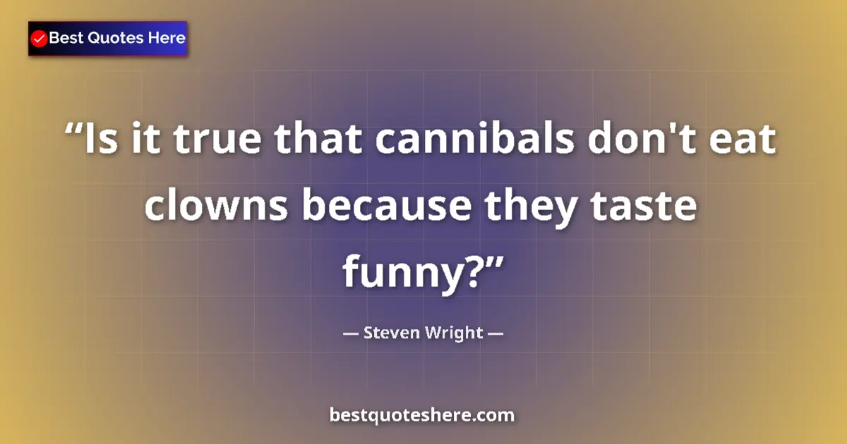 Quote by Steven Wright: Is it true that cannibals don't eat clowns because they taste funny?...