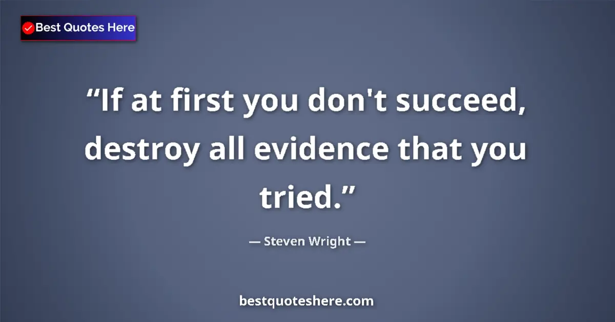 Quote by Steven Wright: If at first you don't succeed, destroy all evidenc