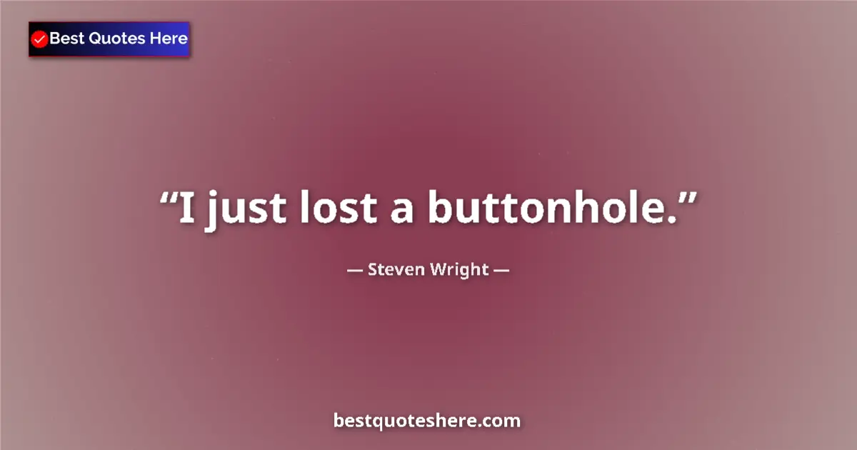 Quote by Steven Wright: I just lost a buttonhole....