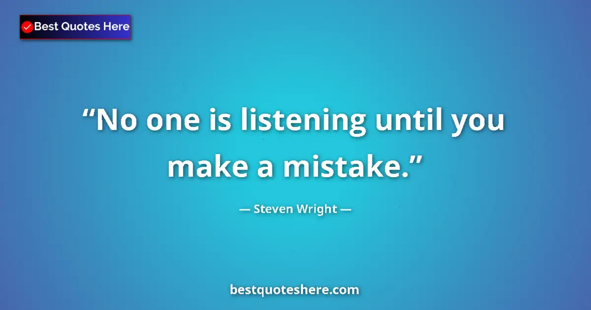 Quote by Steven Wright: No one is listening until you make a mistake....